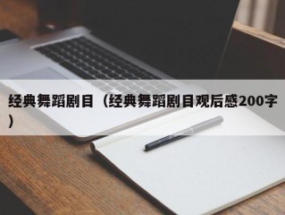 经典舞蹈剧目（经典舞蹈剧目观后感200字）