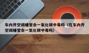 车内开空调睡觉会一氧化碳中毒吗（在车内开空调睡觉会一氧化碳中毒吗）