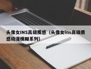 头像女INS高级质感（头像女ins高级质感动漫模糊系列）