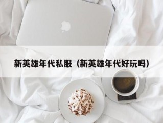 新英雄年代私服（新英雄年代好玩吗）