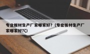 专业板材生产厂家哪家好?（专业板材生产厂家哪家好?ζ）