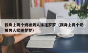 我身上两个奶被男人揉搓梦梦（我身上两个奶被男人揉搓梦梦）