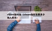 steam加好友（steam加好友要多少钱人民币）