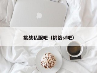 挑战私服吧（挑战sf吧）