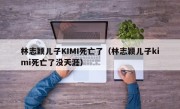 林志颖儿子KIMI死亡了（林志颖儿子kimi死亡了没天涯）