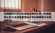 长峰医院火灾29名遇难者情况公布（长峰医院火灾29名遇难者情况公布长峰医院火灾原因教训）