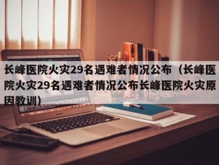 长峰医院火灾29名遇难者情况公布（长峰医院火灾29名遇难者情况公布长峰医院火灾原因教训）