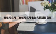 泰坦尼克号（泰坦尼克号电影完整版免费版）