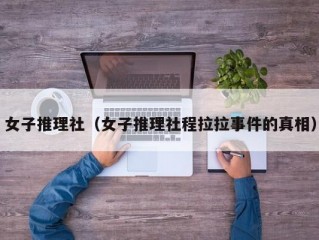 女子推理社（女子推理社程拉拉事件的真相）