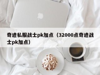 奇迹私服战士pk加点（32000点奇迹战士pk加点）