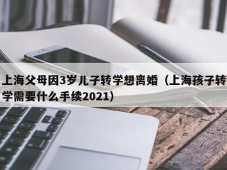 上海父母因3岁儿子转学想离婚（上海孩子转学需要什么手续2021）