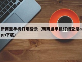 新商盟手机订烟登录（新商盟手机订烟登录app下载）