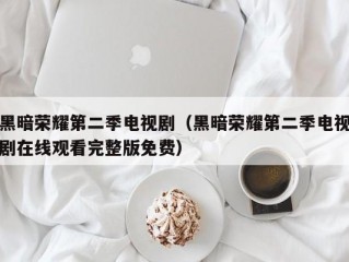 黑暗荣耀第二季电视剧（黑暗荣耀第二季电视剧在线观看完整版免费）