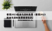 香港2023最准马资料免费（香港2023最准马资料免费香港生药）