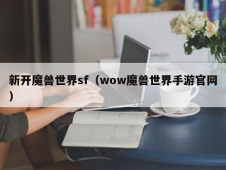 新开魔兽世界sf（wow魔兽世界手游官网）