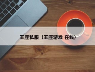 王座私服（王座游戏 在线）