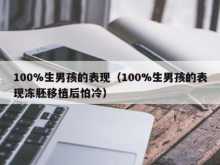 100%生男孩的表现（100%生男孩的表现冻胚移植后怕冷）