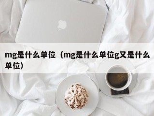 mg是什么单位（mg是什么单位g又是什么单位）