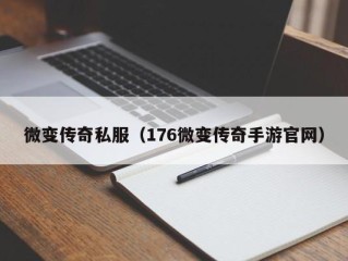 微变传奇私服（176微变传奇手游官网）