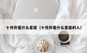 十月份是什么星座（十月份是什么星座的人）