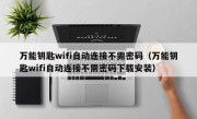 万能钥匙wifi自动连接不需密码（万能钥匙wifi自动连接不需密码下载安装）