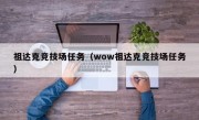 祖达克竞技场任务（wow祖达克竞技场任务）