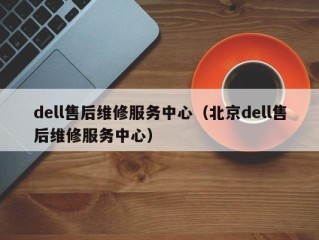 dell售后维修服务中心（北京dell售后维修服务中心）