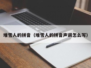 堆雪人的拼音（堆雪人的拼音声调怎么写）