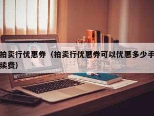 拍卖行优惠券（拍卖行优惠券可以优惠多少手续费）