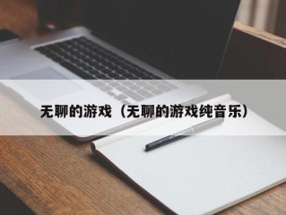 无聊的游戏（无聊的游戏纯音乐）