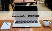 wanmeisifu（完美四福晋）