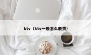 ktv（ktv一般怎么收费）