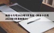 神舟十六号2023年5月发射（神舟十六号2023年5月发射简介）