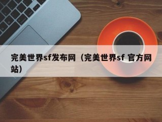 完美世界sf发布网（完美世界sf 官方网站）