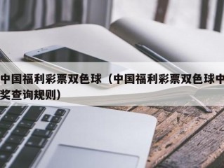 中国福利彩票双色球（中国福利彩票双色球中奖查询规则）