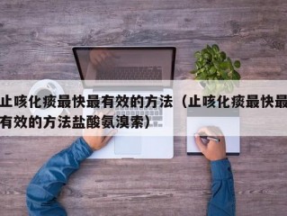 止咳化痰最快最有效的方法（止咳化痰最快最有效的方法盐酸氨溴索）