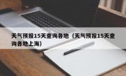 天气预报15天查询各地（天气预报15天查询各地上海）