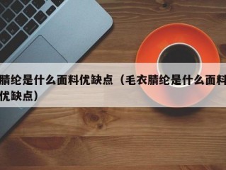 腈纶是什么面料优缺点（毛衣腈纶是什么面料优缺点）