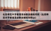 北京师范大学香港浸会联合国际学院（北京师范大学香港浸会联合国际学院qs）