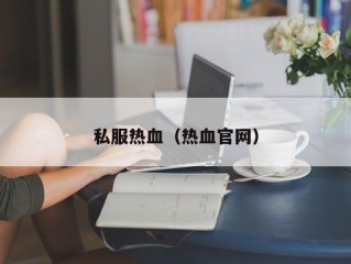 私服热血（热血官网）