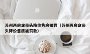 苏州两房企带头降价售房被罚（苏州两房企带头降价售房被罚款）