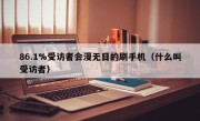 86.1%受访者会漫无目的刷手机（什么叫受访者）