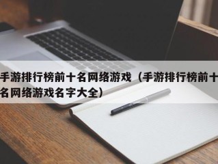 手游排行榜前十名网络游戏（手游排行榜前十名网络游戏名字大全）