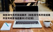 双色球今天开奖结果开（双色球今天开奖结果开奖号码查询结果中3个红球）