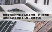 黄金价格回收今日最新价多少钱一克（黄金价格回收今日最新价多少钱一克荟萃楼）