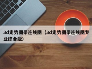 3d走势图带连线图（3d走势图带连线图专业综合版）