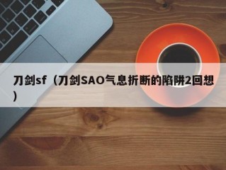 刀剑sf（刀剑SAO气息折断的陷阱2回想）