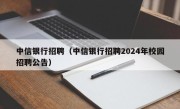 中信银行招聘（中信银行招聘2024年校园招聘公告）