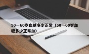 50一60岁血糖多少正常（50一60岁血糖多少正常血）