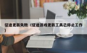 征途更新失败（征途游戏更新工具已停止工作）